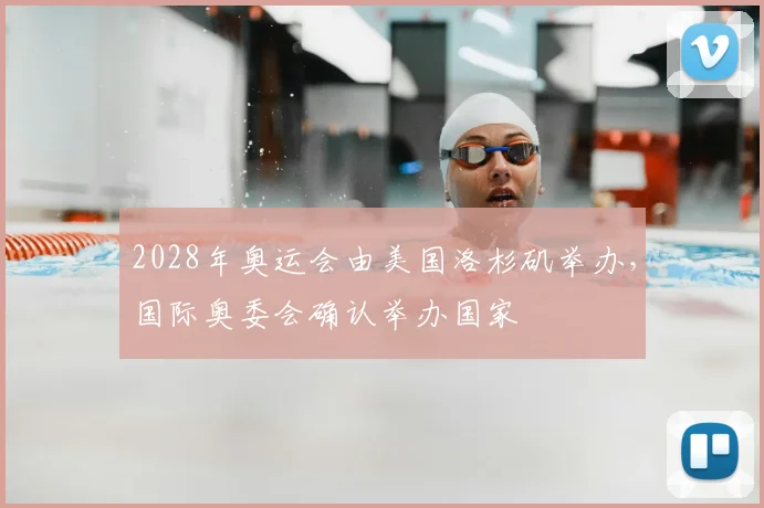 2028年奥运会由美国洛杉矶举办,国际奥委会确认举办国家
