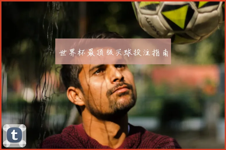 世界杯最顶级买球投注指南