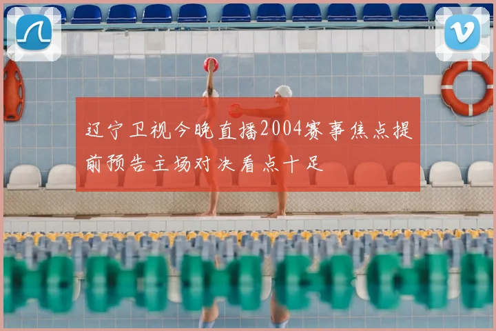 辽宁卫视今晚直播2004赛事焦点提前预告主场对决看点十足