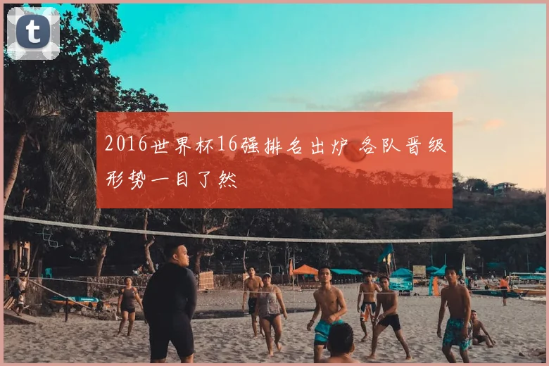 2016世界杯16强排名出炉 各队晋级形势一目了然