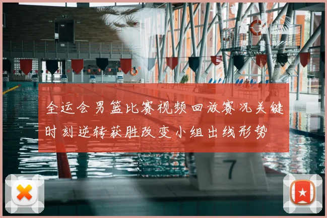 全运会男篮比赛视频回放赛况关键时刻逆转获胜改变小组出线形势