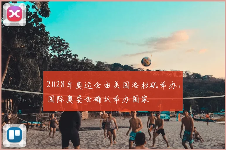 2028年奥运会由美国洛杉矶举办,国际奥委会确认举办国家