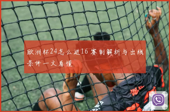 欧洲杯24怎么进16 赛制解析与出线条件一文看懂