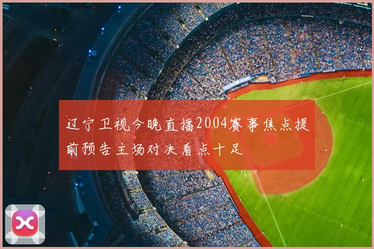 辽宁卫视今晚直播2004赛事焦点提前预告主场对决看点十足