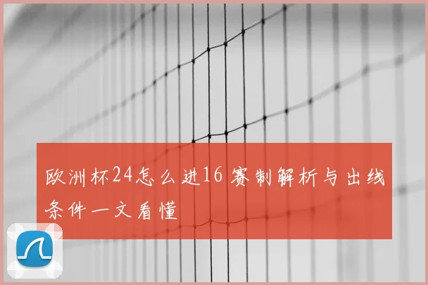 欧洲杯24怎么进16 赛制解析与出线条件一文看懂