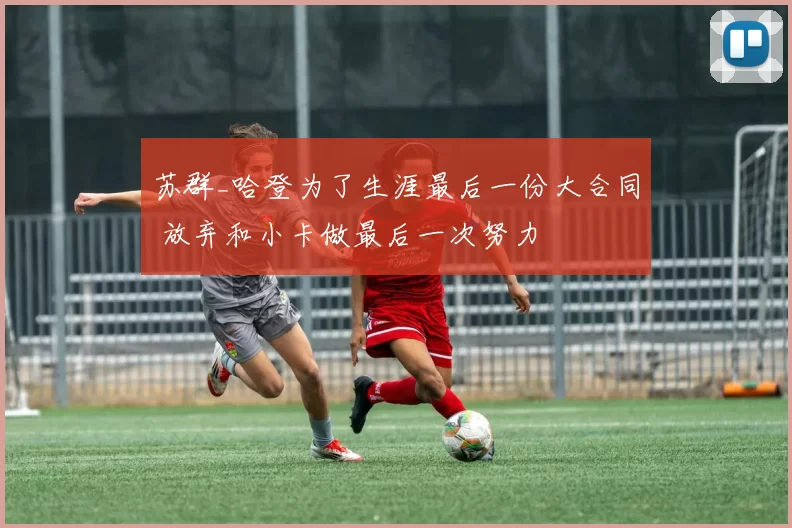 苏群_哈登为了生涯最后一份大合同 放弃和小卡做最后一次努力