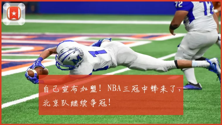 自己宣布加盟！NBA三冠中锋来了，北京队继续争冠！