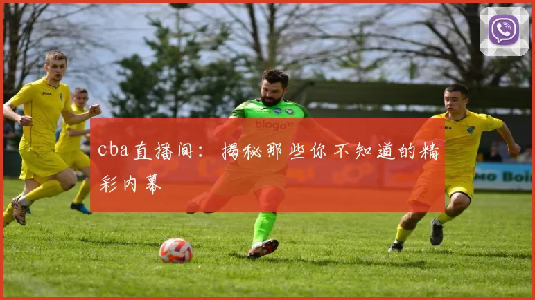 cba直播间:揭秘那些你不知道的精彩内幕