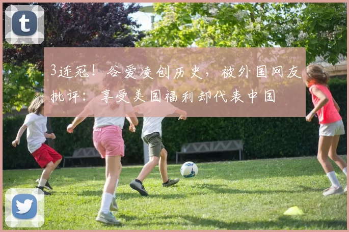 3连冠！谷爱凌创历史，被外国网友批评：享受美国福利却代表中国