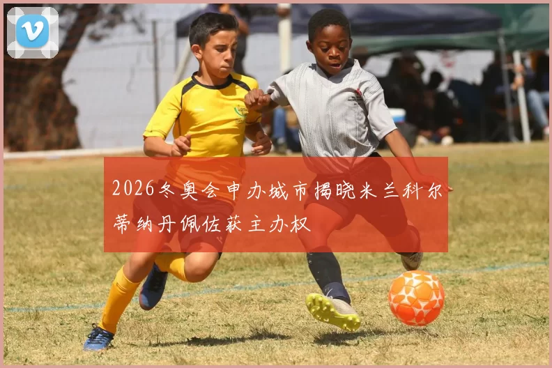 2026冬奥会申办城市揭晓米兰科尔蒂纳丹佩佐获主办权