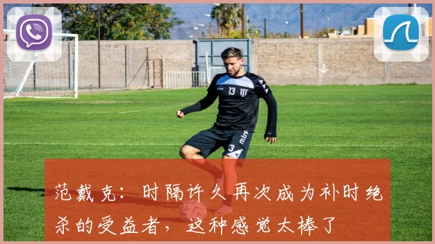 范戴克：时隔许久再次成为补时绝杀的受益者，这种感觉太棒了