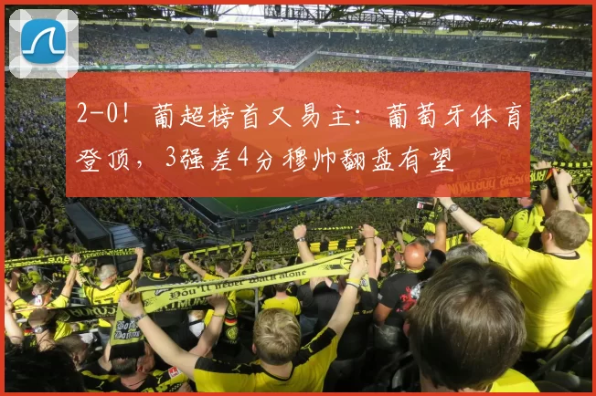 2-0！葡超榜首又易主：葡萄牙体育登顶，3强差4分穆帅翻盘有望