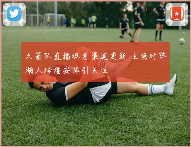 火箭队直播观看渠道更新 主场对阵湖人转播安排引关注