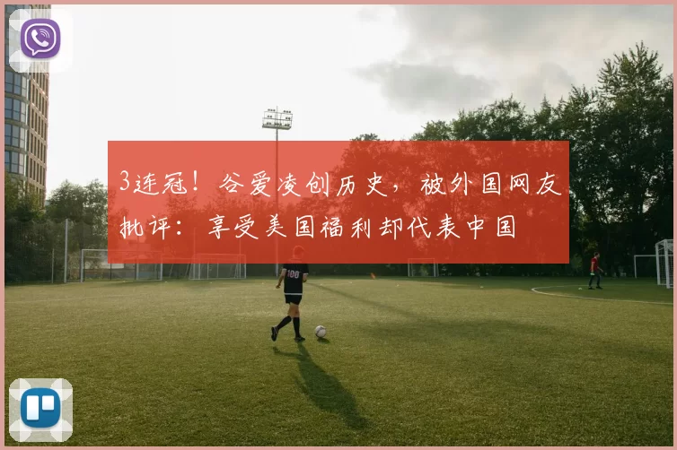 3连冠！谷爱凌创历史，被外国网友批评：享受美国福利却代表中国