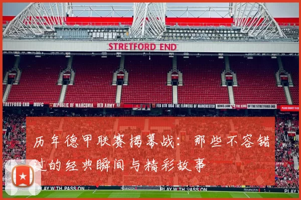 历年德甲联赛揭幕战:那些不容错过的经典瞬间与精彩故事