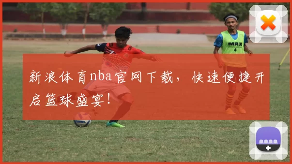 新浪体育nba官网下载,快速便捷开启篮球盛宴!