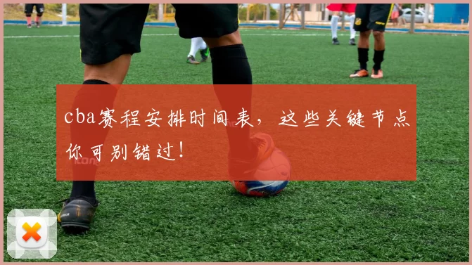 cba赛程安排时间表,这些关键节点你可别错过!