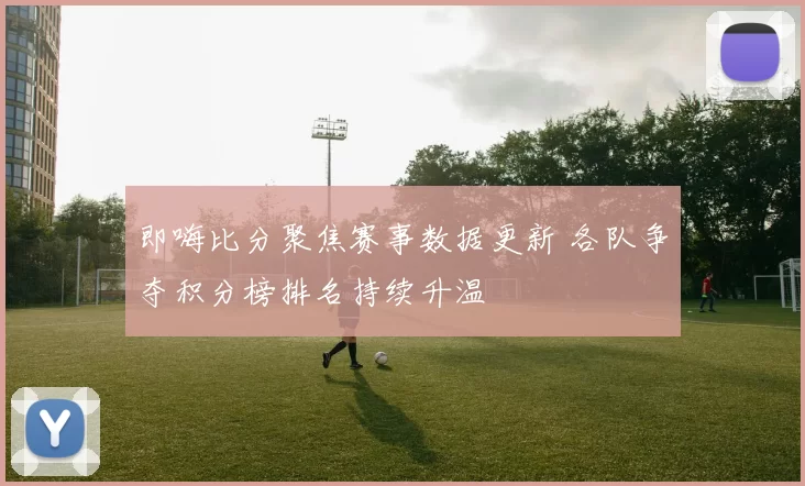 即嗨比分聚焦赛事数据更新 各队争夺积分榜排名持续升温