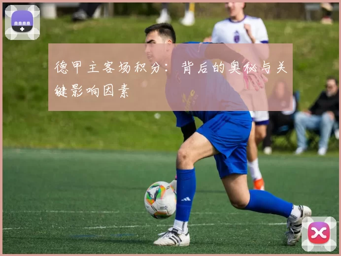 德甲主客场积分：背后的奥秘与关键影响因素