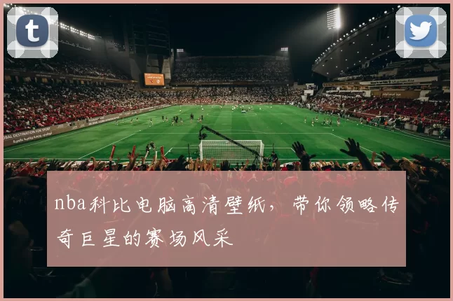 nba科比电脑高清壁纸,带你领略传奇巨星的赛场风采