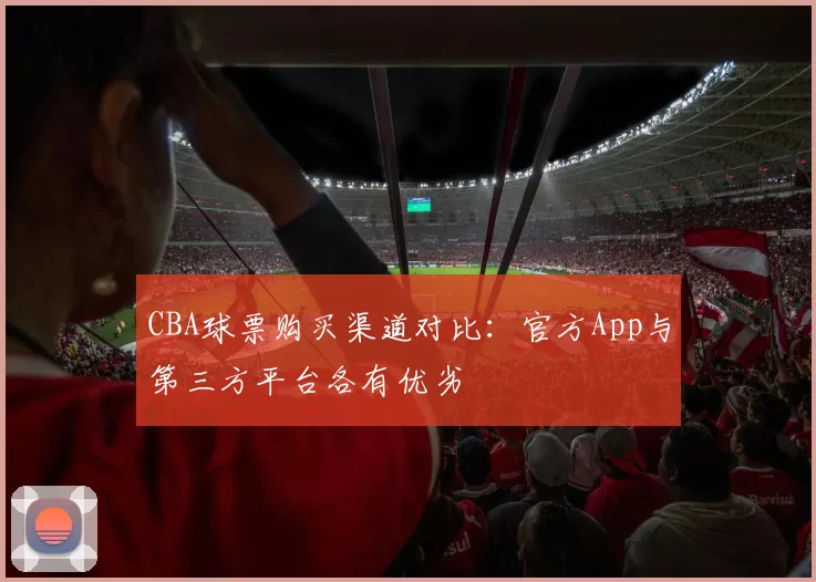 CBA球票购买渠道对比:官方App与第三方平台各有优劣