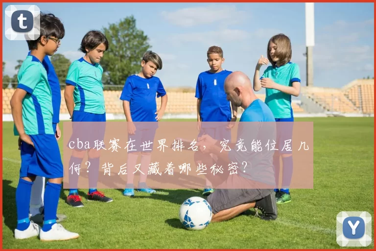 cba联赛在世界排名,究竟能位居几何?背后又藏着哪些秘密?