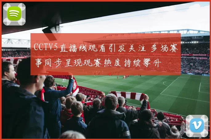 CCTV5直播线观看引发关注 多场赛事同步呈现观赛热度持续攀升