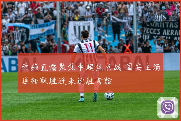 雨燕直播聚焦中超焦点战 国安主场逆转取胜迎来连胜考验