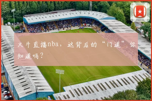 火牛直播nba，这背后的“门道”你知道吗？