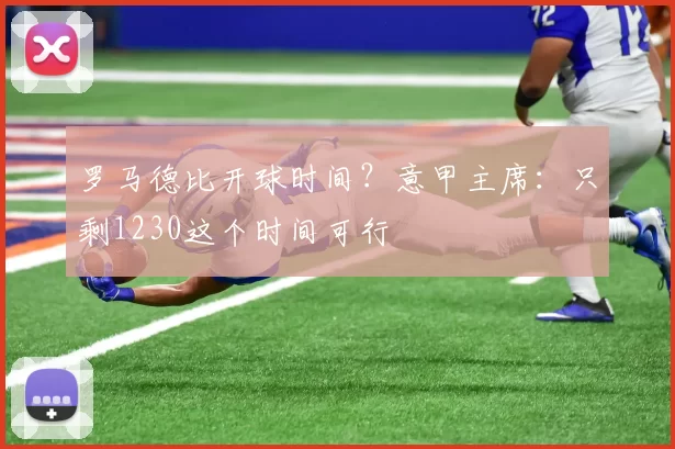 罗马德比开球时间？意甲主席：只剩1230这个时间可行
