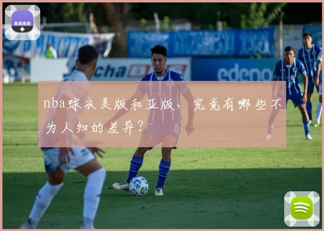 nba球衣美版和亚版，究竟有哪些不为人知的差异？