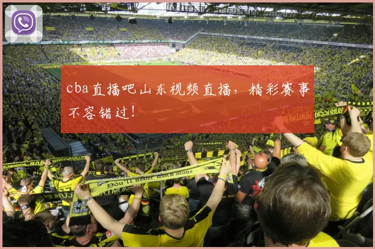 cba直播吧山东视频直播,精彩赛事不容错过!