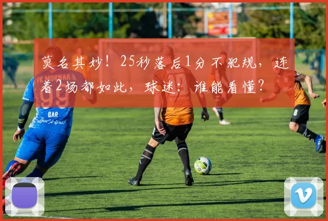 莫名其妙！25秒落后1分不犯规，连着2场都如此，球迷：谁能看懂？