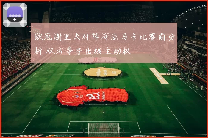 欧冠谢里夫对阵海法马卡比赛前分析 双方争夺出线主动权