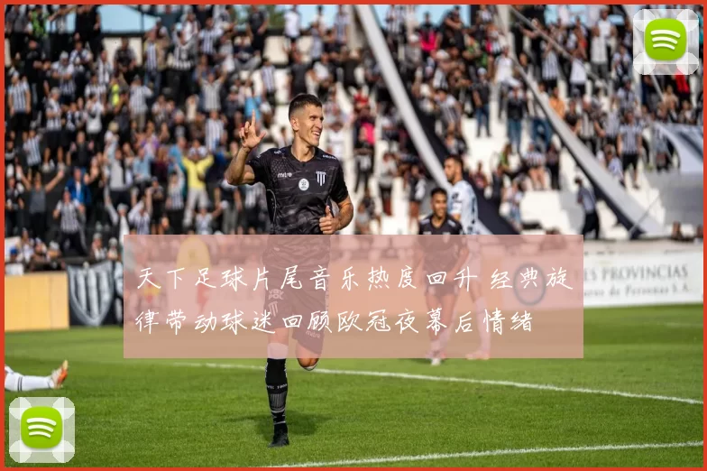 天下足球片尾音乐热度回升 经典旋律带动球迷回顾欧冠夜幕后情绪
