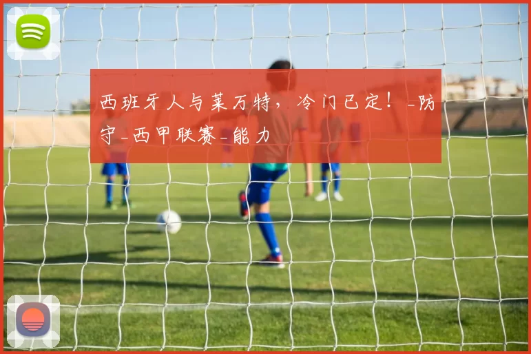 西班牙人与莱万特，冷门已定！_防守_西甲联赛_能力
